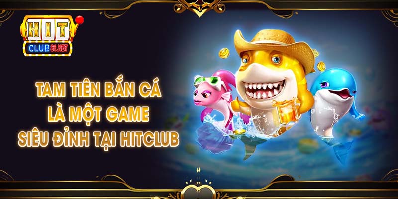 Tam Tiên bắn cá là một game siêu đỉnh tại HITCLUB