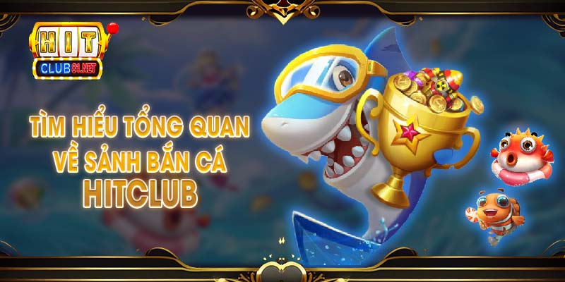 Tìm hiểu tổng quan về sảnh bắn cá HITCLUB