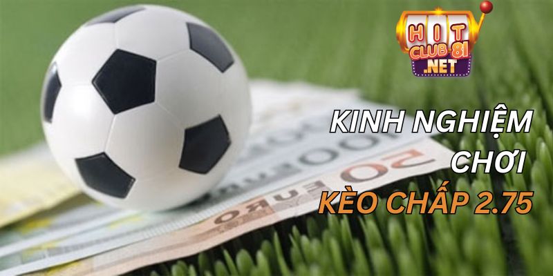 Kinh nghiệm soi kèo chấp 2.75 là gì để cược hiệu quả