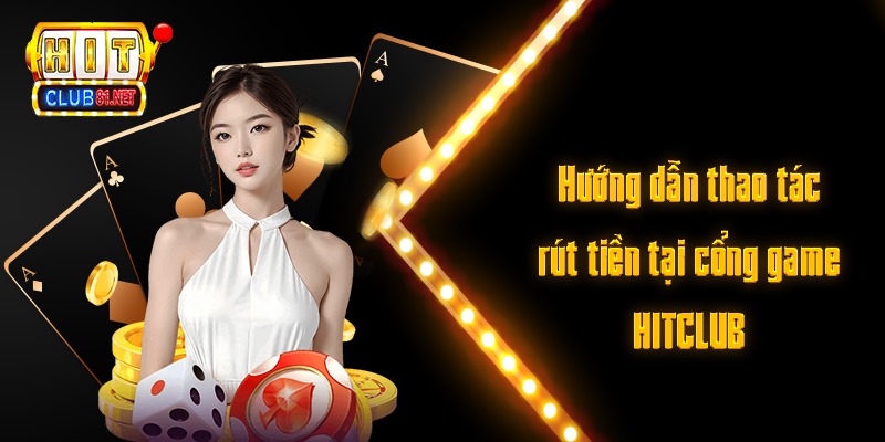 Hướng dẫn thao tác rút tiền tại cổng game HITCLUB