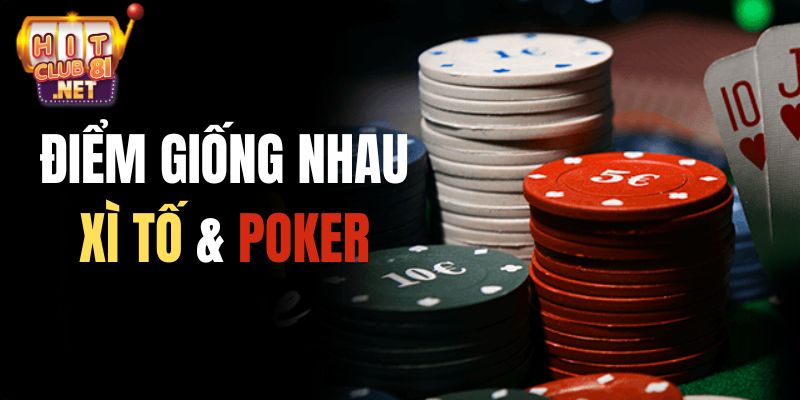 Tìm hiểu điểm giống nhau giữa xì tố và Poker